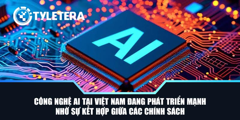 Công nghệ AI tại Việt Nam đang phát triển mạnh nhờ sự kết hợp giữa các chính sách