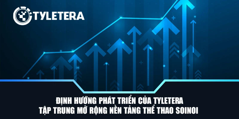 Định hướng phát triển của Tyletera tập trung mở rộng nền tảng thể thao SoiNoi 