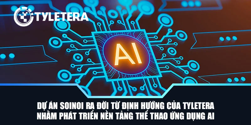 Dự án SoiNoi ra đời từ định hướng của Tyletera nhằm phát triển nền tảng thể thao ứng dụng AI