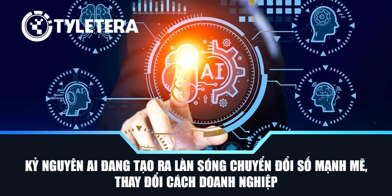 Kỷ nguyên AI đang tạo ra làn sóng chuyển đổi số mạnh mẽ, thay đổi cách doanh nghiệp