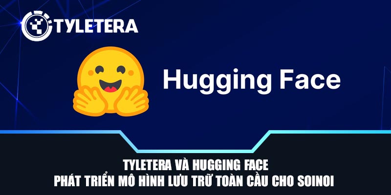 Tyletera và Hugging Face phát triển mô hình lưu trữ toàn cầu cho SoiNoi 